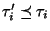 $\tau'_i \preceq\tau_i$