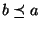 $b \preceq a$