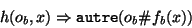 \begin{displaymath}h(o_b,x) \Rightarrow {\tt autre}(o_b\char93 f_b(x))
\end{displaymath}