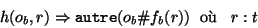 \begin{displaymath}h(o_b,r) \Rightarrow {\tt autre}(o_b\char93 f_b(r)) \hspace{2mm} \mbox{o\\lq u }
\hspace{2mm} r : t
\end{displaymath}