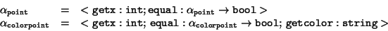 \begin{displaymath}\begin{array}{lll}
\alpha_{\tt point} & = &
< {\tt getx: in...
...tarrow{\tt bool};
\, {\tt getcolor : string} >
\\
\end{array}\end{displaymath}
